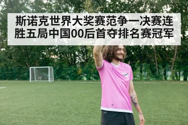 斯诺克世界大奖赛范争一决赛连胜五局中国00后首夺排名赛冠军