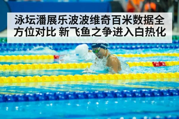 泳坛潘展乐波波维奇百米数据全方位对比 新飞鱼之争进入白热化
